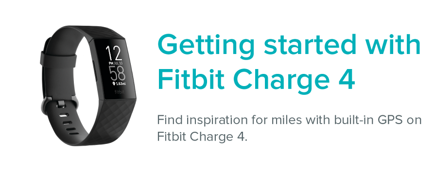 Charge 4 next to the text: Getting started with Fitbit Charge 4. Find inspiration for miles with built-in GPS on Fitbit Charge 4.